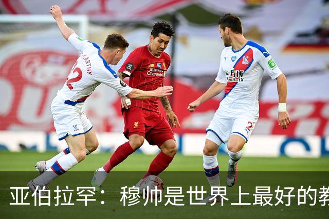 亚伯拉罕：穆帅是世界上最好的教练 愿为他尽全力