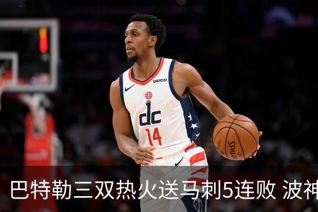 巴特勒三双热火送马刺5连败 波神31分绿军擒鹰